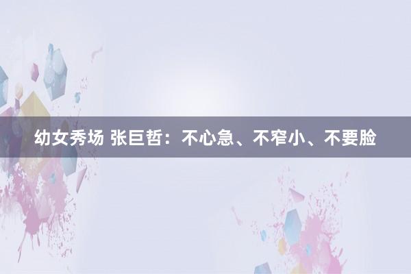 幼女秀场 张巨哲：不心急、不窄小、不要脸