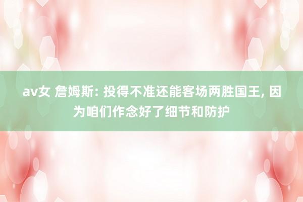 av女 詹姆斯: 投得不准还能客场两胜国王， 因为咱们作念好了细节和防护