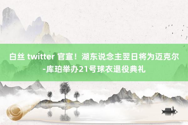 白丝 twitter 官宣！湖东说念主翌日将为迈克尔-库珀举办21号球衣退役典礼