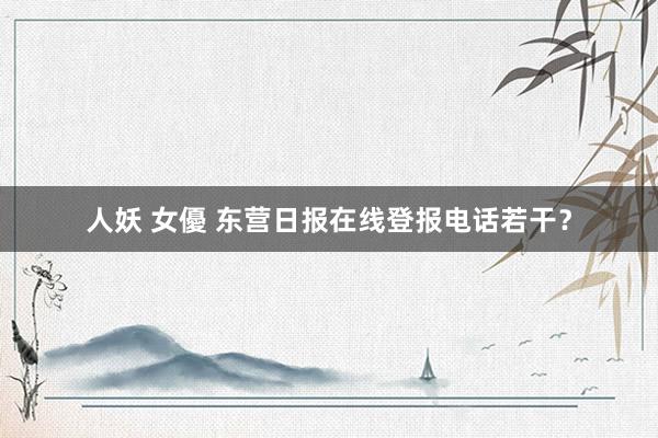 人妖 女優 东营日报在线登报电话若干？